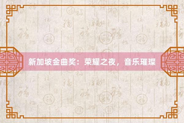 新加坡金曲奖：荣耀之夜，音乐璀璨